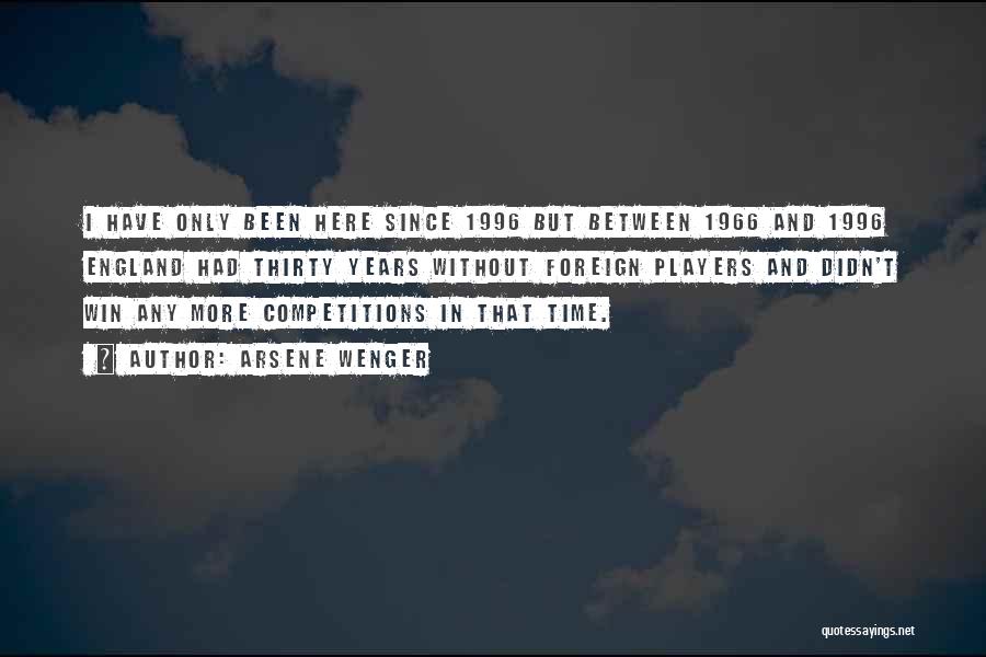 Arsene Wenger Quotes: I Have Only Been Here Since 1996 But Between 1966 And 1996 England Had Thirty Years Without Foreign Players And
