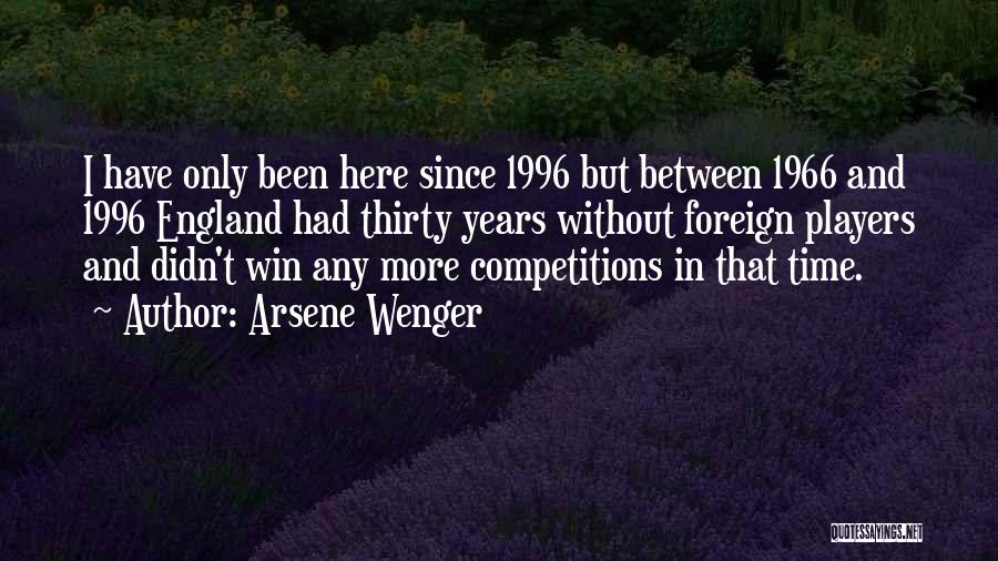 Arsene Wenger Quotes: I Have Only Been Here Since 1996 But Between 1966 And 1996 England Had Thirty Years Without Foreign Players And