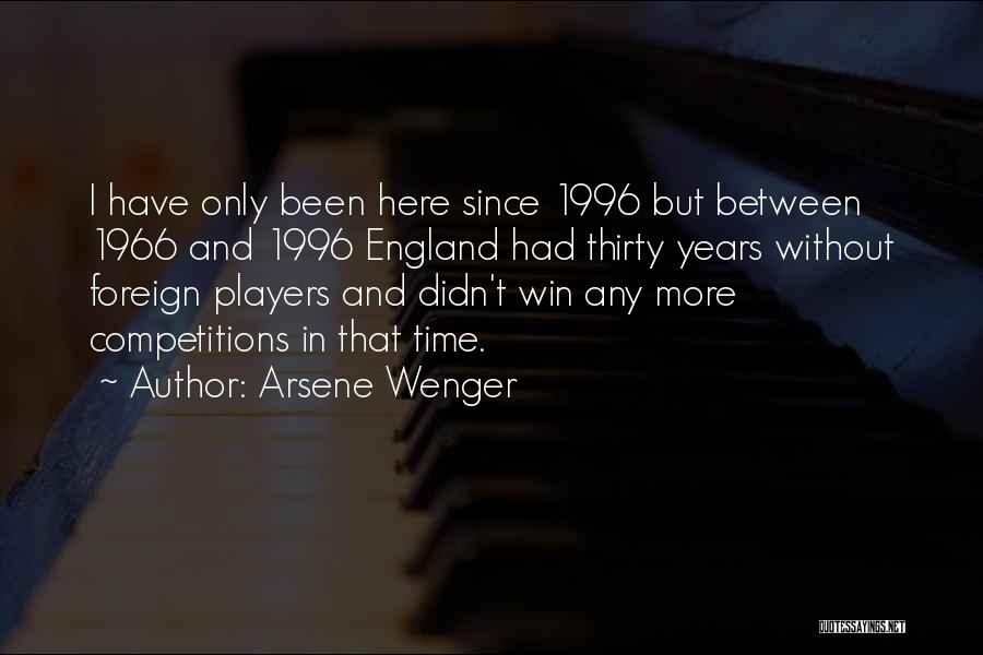 Arsene Wenger Quotes: I Have Only Been Here Since 1996 But Between 1966 And 1996 England Had Thirty Years Without Foreign Players And