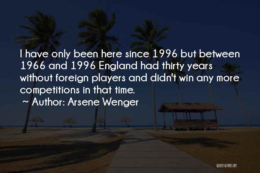 Arsene Wenger Quotes: I Have Only Been Here Since 1996 But Between 1966 And 1996 England Had Thirty Years Without Foreign Players And