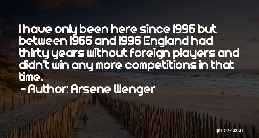 Arsene Wenger Quotes: I Have Only Been Here Since 1996 But Between 1966 And 1996 England Had Thirty Years Without Foreign Players And