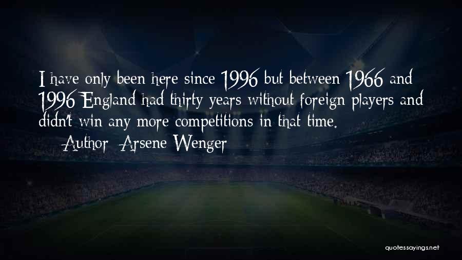 Arsene Wenger Quotes: I Have Only Been Here Since 1996 But Between 1966 And 1996 England Had Thirty Years Without Foreign Players And