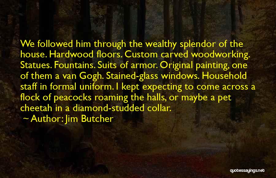 Jim Butcher Quotes: We Followed Him Through The Wealthy Splendor Of The House. Hardwood Floors. Custom Carved Woodworking. Statues. Fountains. Suits Of Armor.