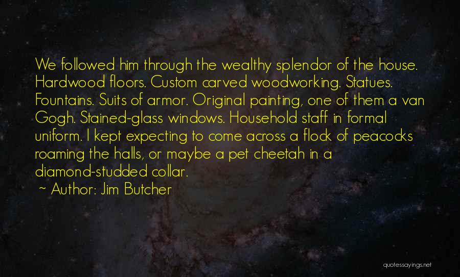 Jim Butcher Quotes: We Followed Him Through The Wealthy Splendor Of The House. Hardwood Floors. Custom Carved Woodworking. Statues. Fountains. Suits Of Armor.