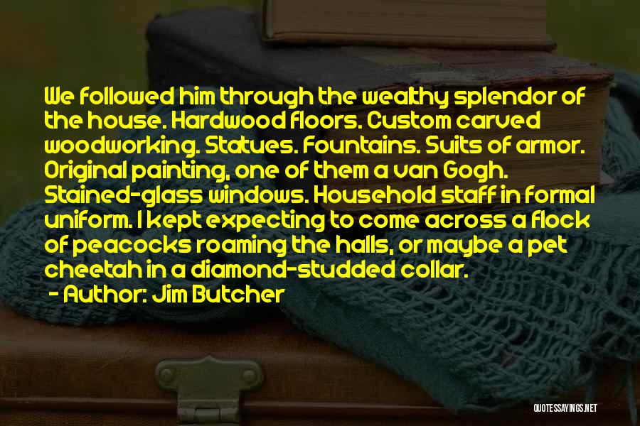 Jim Butcher Quotes: We Followed Him Through The Wealthy Splendor Of The House. Hardwood Floors. Custom Carved Woodworking. Statues. Fountains. Suits Of Armor.