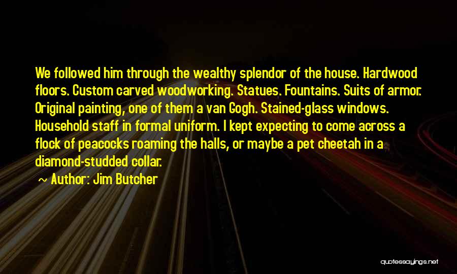 Jim Butcher Quotes: We Followed Him Through The Wealthy Splendor Of The House. Hardwood Floors. Custom Carved Woodworking. Statues. Fountains. Suits Of Armor.