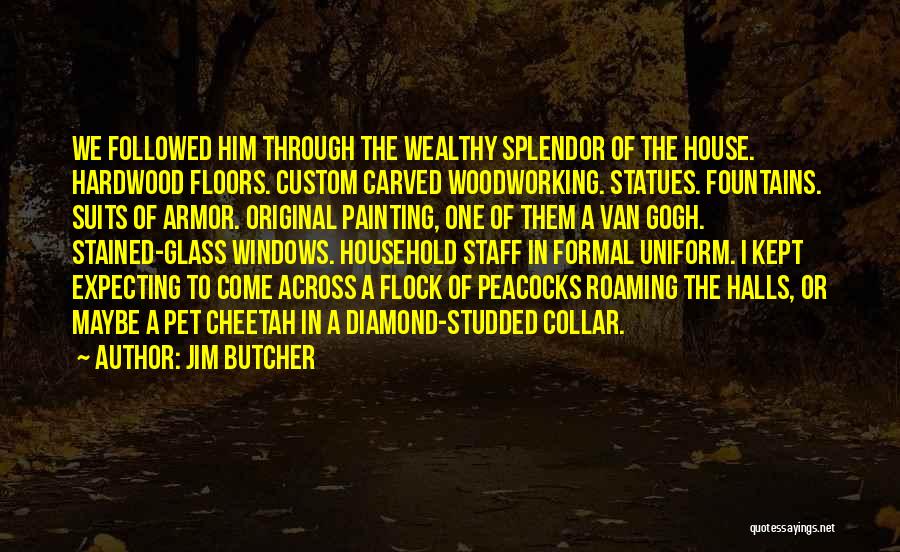 Jim Butcher Quotes: We Followed Him Through The Wealthy Splendor Of The House. Hardwood Floors. Custom Carved Woodworking. Statues. Fountains. Suits Of Armor.