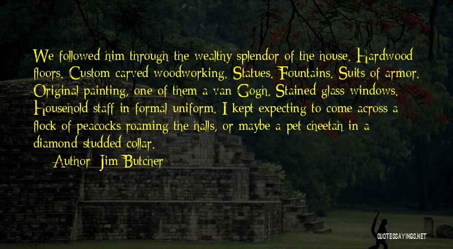 Jim Butcher Quotes: We Followed Him Through The Wealthy Splendor Of The House. Hardwood Floors. Custom Carved Woodworking. Statues. Fountains. Suits Of Armor.