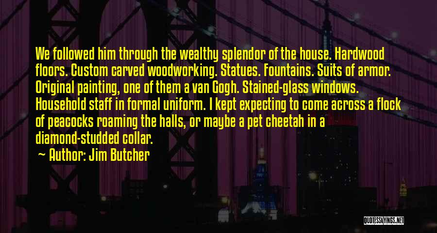 Jim Butcher Quotes: We Followed Him Through The Wealthy Splendor Of The House. Hardwood Floors. Custom Carved Woodworking. Statues. Fountains. Suits Of Armor.