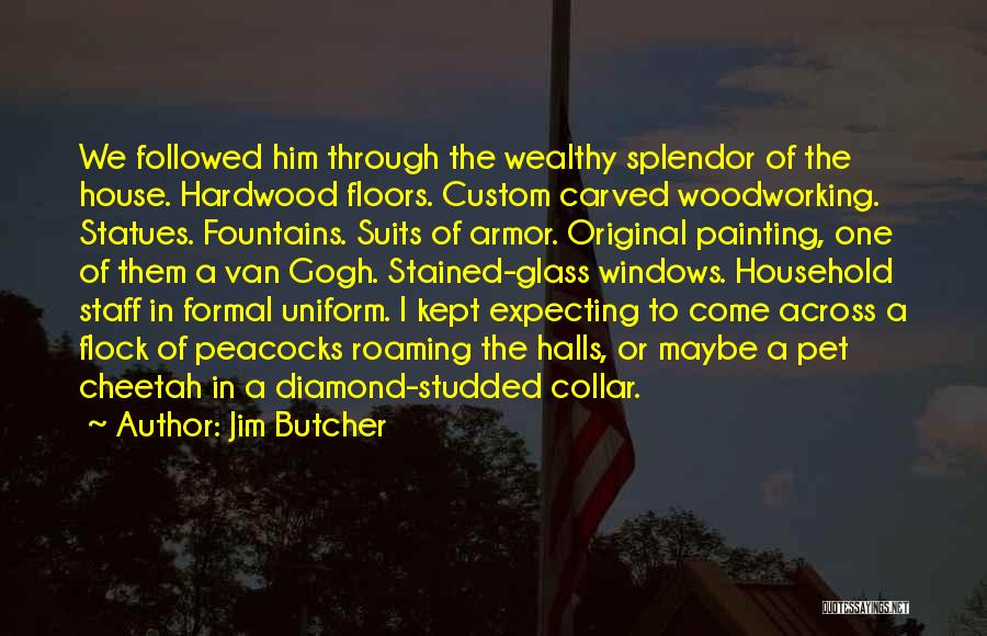 Jim Butcher Quotes: We Followed Him Through The Wealthy Splendor Of The House. Hardwood Floors. Custom Carved Woodworking. Statues. Fountains. Suits Of Armor.