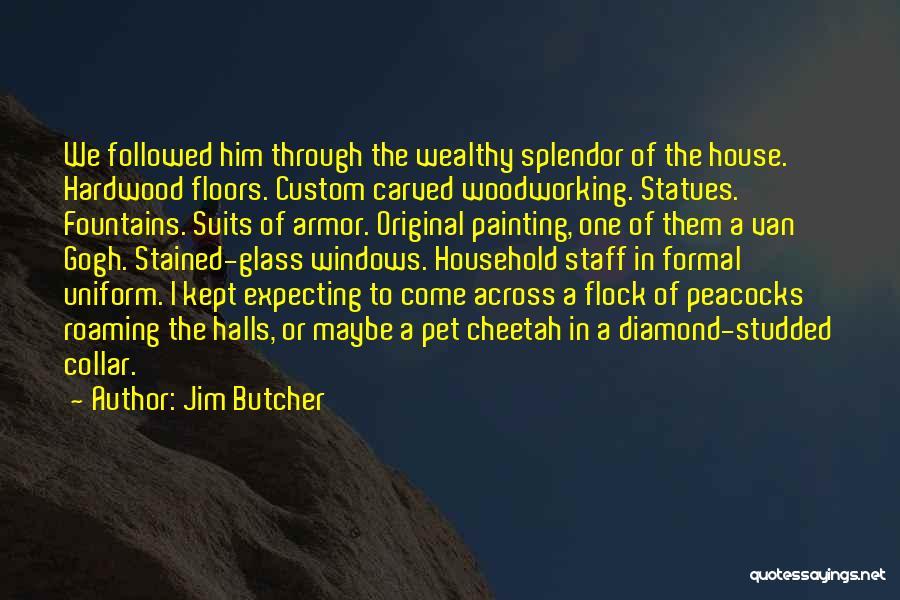 Jim Butcher Quotes: We Followed Him Through The Wealthy Splendor Of The House. Hardwood Floors. Custom Carved Woodworking. Statues. Fountains. Suits Of Armor.