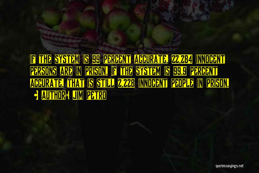 Jim Petro Quotes: If The System Is 99 Percent Accurate, 22,284 Innocent Persons Are In Prison. If The System Is 99.9 Percent Accurate,