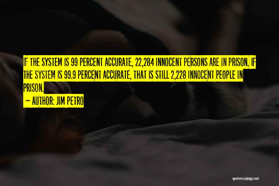 Jim Petro Quotes: If The System Is 99 Percent Accurate, 22,284 Innocent Persons Are In Prison. If The System Is 99.9 Percent Accurate,