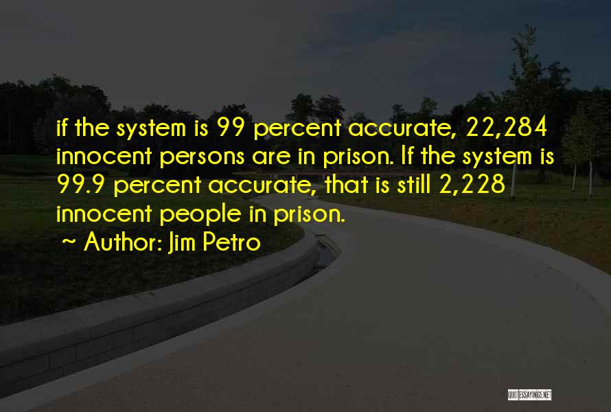 Jim Petro Quotes: If The System Is 99 Percent Accurate, 22,284 Innocent Persons Are In Prison. If The System Is 99.9 Percent Accurate,