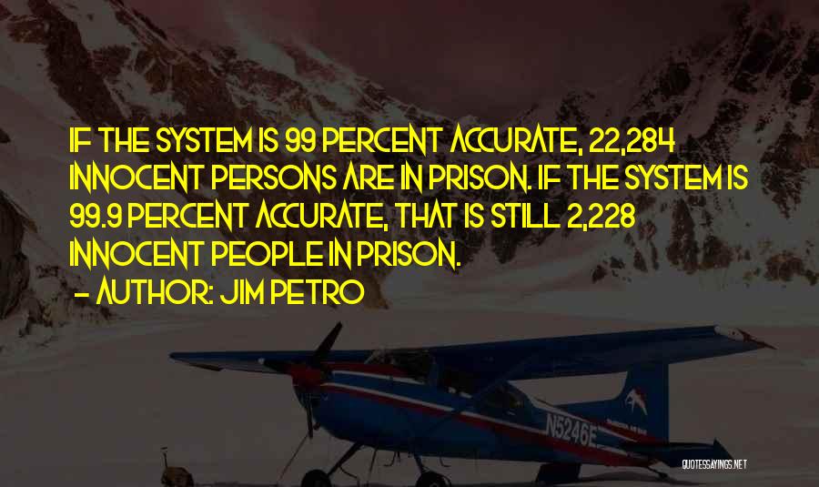 Jim Petro Quotes: If The System Is 99 Percent Accurate, 22,284 Innocent Persons Are In Prison. If The System Is 99.9 Percent Accurate,