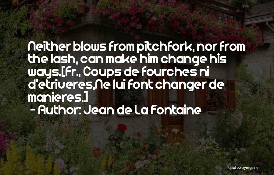 Jean De La Fontaine Quotes: Neither Blows From Pitchfork, Nor From The Lash, Can Make Him Change His Ways.[fr., Coups De Fourches Ni D'etriveres,ne Lui