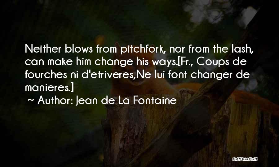 Jean De La Fontaine Quotes: Neither Blows From Pitchfork, Nor From The Lash, Can Make Him Change His Ways.[fr., Coups De Fourches Ni D'etriveres,ne Lui