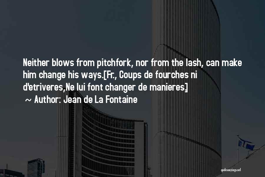 Jean De La Fontaine Quotes: Neither Blows From Pitchfork, Nor From The Lash, Can Make Him Change His Ways.[fr., Coups De Fourches Ni D'etriveres,ne Lui