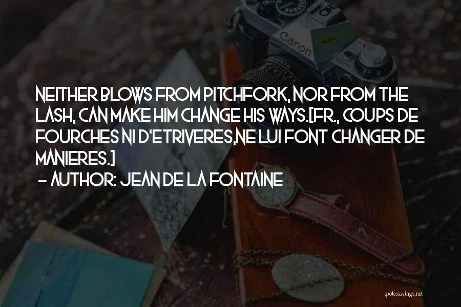 Jean De La Fontaine Quotes: Neither Blows From Pitchfork, Nor From The Lash, Can Make Him Change His Ways.[fr., Coups De Fourches Ni D'etriveres,ne Lui