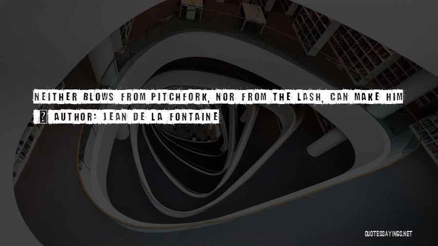 Jean De La Fontaine Quotes: Neither Blows From Pitchfork, Nor From The Lash, Can Make Him Change His Ways.[fr., Coups De Fourches Ni D'etriveres,ne Lui