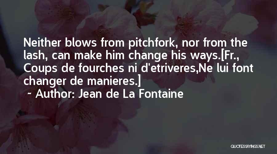 Jean De La Fontaine Quotes: Neither Blows From Pitchfork, Nor From The Lash, Can Make Him Change His Ways.[fr., Coups De Fourches Ni D'etriveres,ne Lui