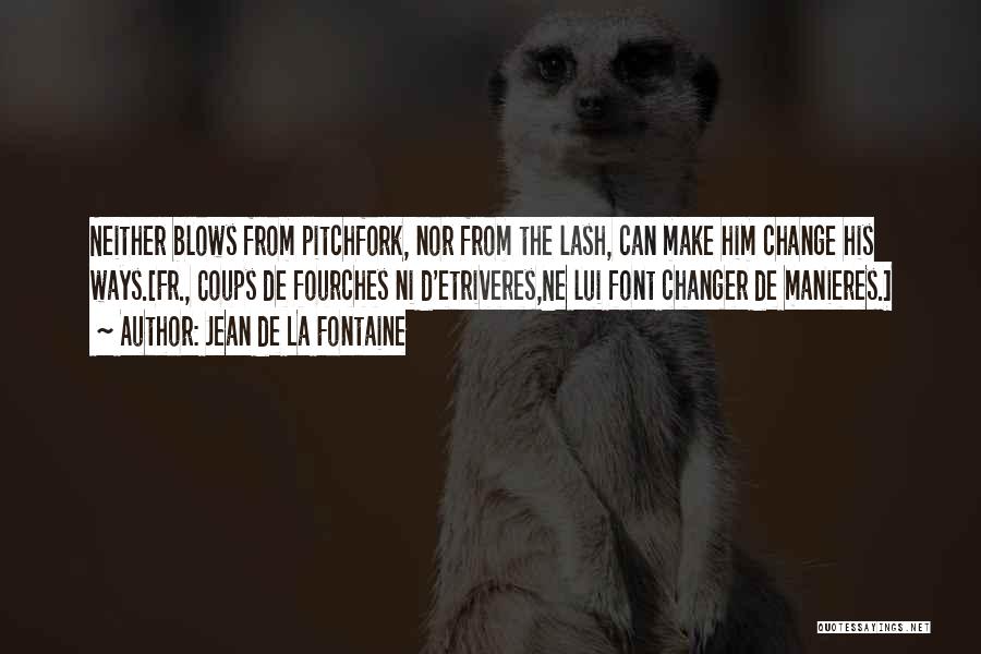 Jean De La Fontaine Quotes: Neither Blows From Pitchfork, Nor From The Lash, Can Make Him Change His Ways.[fr., Coups De Fourches Ni D'etriveres,ne Lui