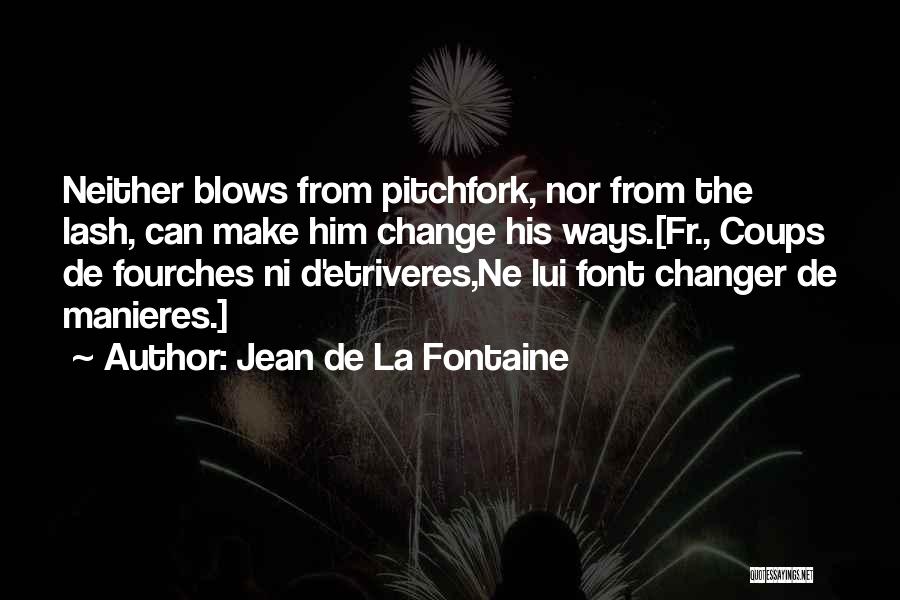 Jean De La Fontaine Quotes: Neither Blows From Pitchfork, Nor From The Lash, Can Make Him Change His Ways.[fr., Coups De Fourches Ni D'etriveres,ne Lui
