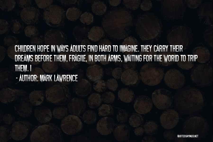Mark Lawrence Quotes: Children Hope In Ways Adults Find Hard To Imagine. They Carry Their Dreams Before Them, Fragile, In Both Arms, Waiting
