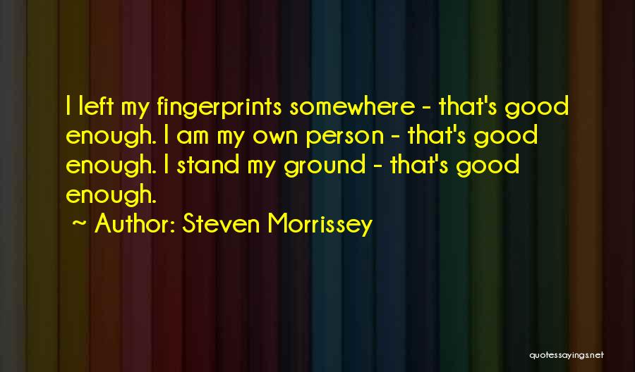 Steven Morrissey Quotes: I Left My Fingerprints Somewhere - That's Good Enough. I Am My Own Person - That's Good Enough. I Stand