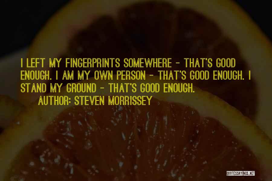 Steven Morrissey Quotes: I Left My Fingerprints Somewhere - That's Good Enough. I Am My Own Person - That's Good Enough. I Stand