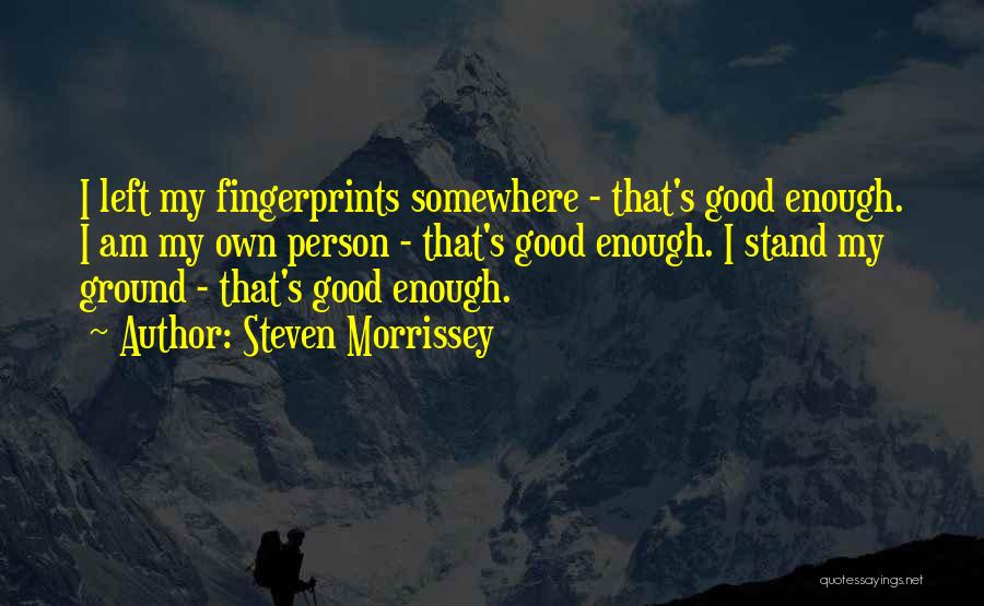 Steven Morrissey Quotes: I Left My Fingerprints Somewhere - That's Good Enough. I Am My Own Person - That's Good Enough. I Stand