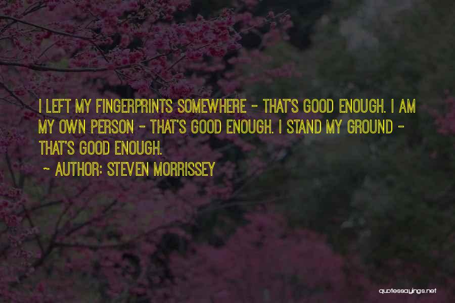 Steven Morrissey Quotes: I Left My Fingerprints Somewhere - That's Good Enough. I Am My Own Person - That's Good Enough. I Stand
