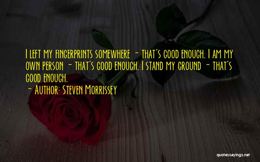 Steven Morrissey Quotes: I Left My Fingerprints Somewhere - That's Good Enough. I Am My Own Person - That's Good Enough. I Stand