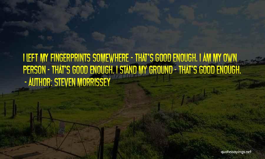 Steven Morrissey Quotes: I Left My Fingerprints Somewhere - That's Good Enough. I Am My Own Person - That's Good Enough. I Stand