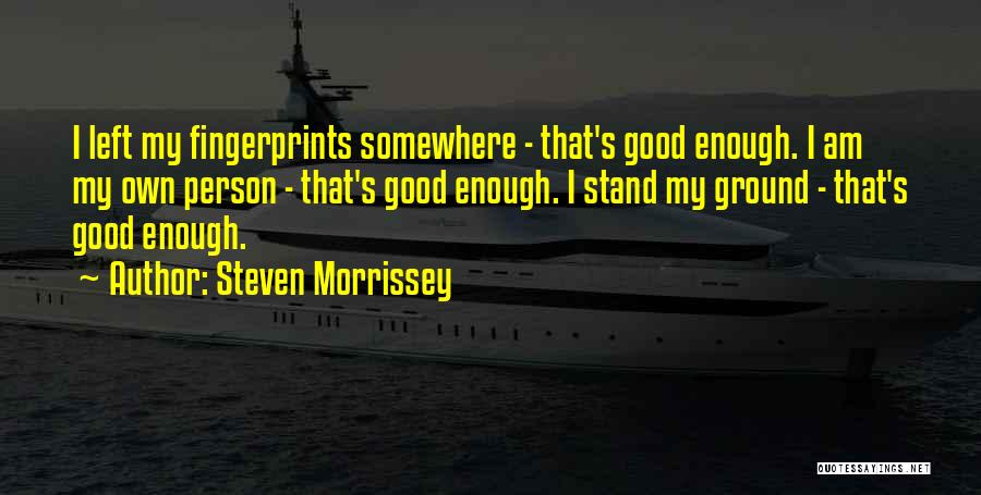 Steven Morrissey Quotes: I Left My Fingerprints Somewhere - That's Good Enough. I Am My Own Person - That's Good Enough. I Stand