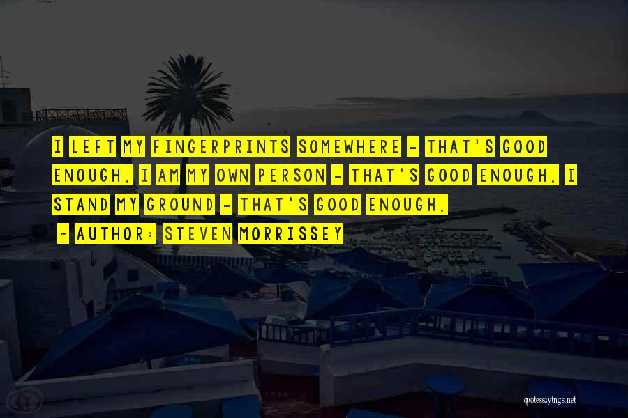 Steven Morrissey Quotes: I Left My Fingerprints Somewhere - That's Good Enough. I Am My Own Person - That's Good Enough. I Stand