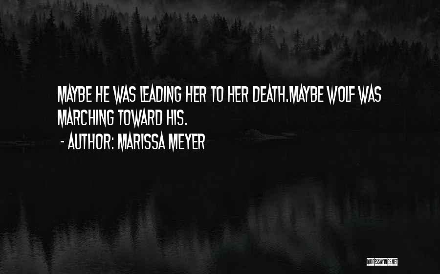 Marissa Meyer Quotes: Maybe He Was Leading Her To Her Death.maybe Wolf Was Marching Toward His.