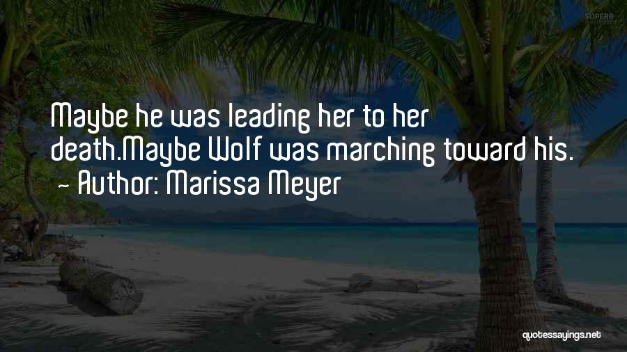 Marissa Meyer Quotes: Maybe He Was Leading Her To Her Death.maybe Wolf Was Marching Toward His.