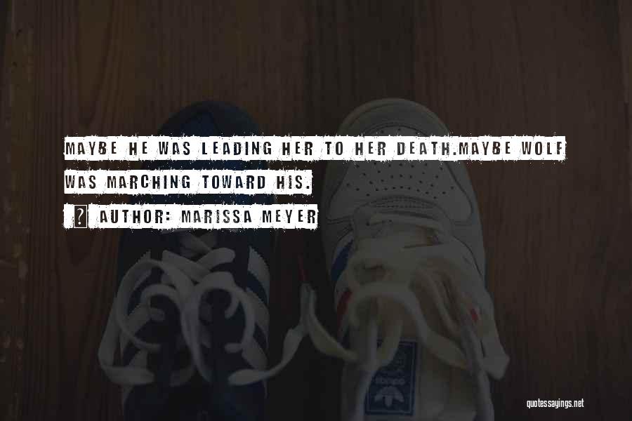 Marissa Meyer Quotes: Maybe He Was Leading Her To Her Death.maybe Wolf Was Marching Toward His.