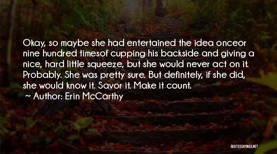 Erin McCarthy Quotes: Okay, So Maybe She Had Entertained The Idea Onceor Nine Hundred Timesof Cupping His Backside And Giving A Nice, Hard