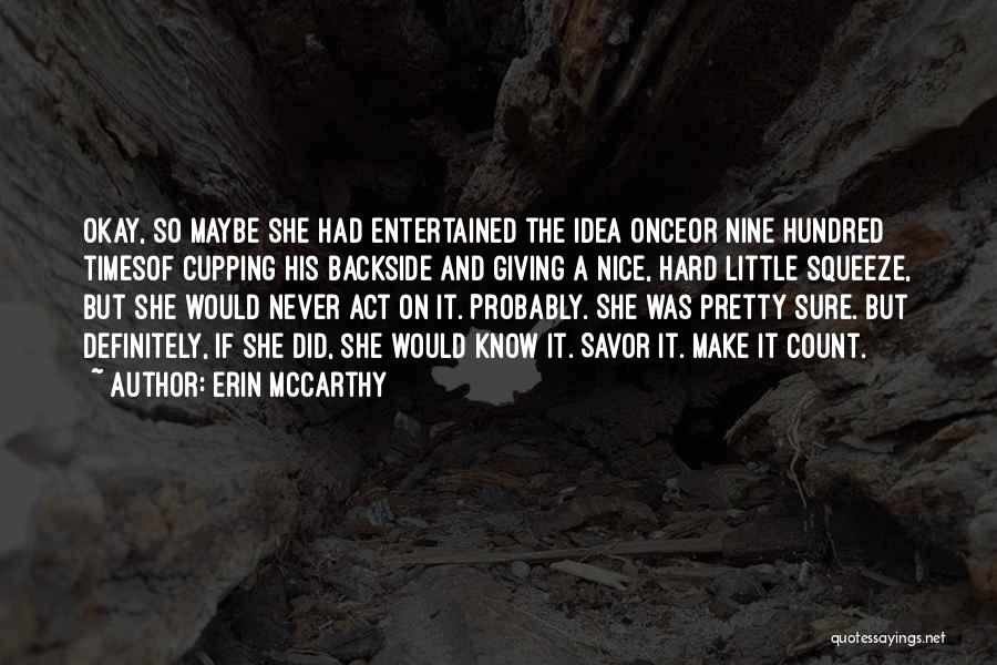 Erin McCarthy Quotes: Okay, So Maybe She Had Entertained The Idea Onceor Nine Hundred Timesof Cupping His Backside And Giving A Nice, Hard