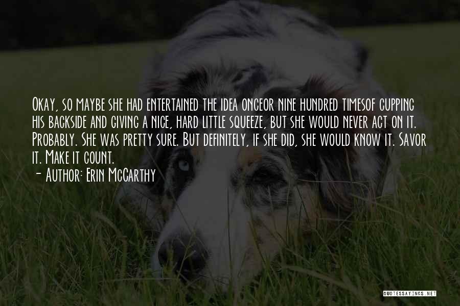 Erin McCarthy Quotes: Okay, So Maybe She Had Entertained The Idea Onceor Nine Hundred Timesof Cupping His Backside And Giving A Nice, Hard