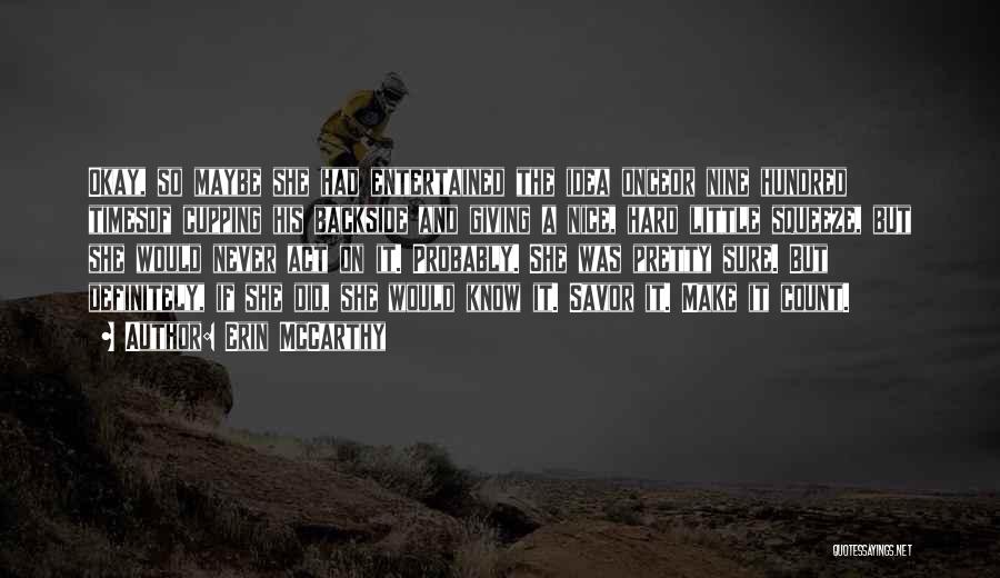 Erin McCarthy Quotes: Okay, So Maybe She Had Entertained The Idea Onceor Nine Hundred Timesof Cupping His Backside And Giving A Nice, Hard