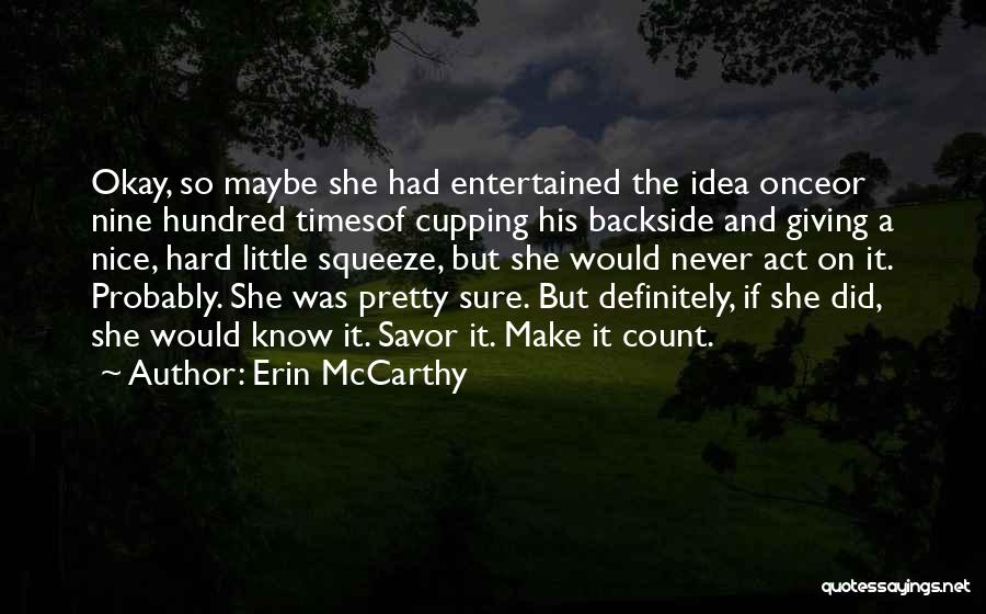 Erin McCarthy Quotes: Okay, So Maybe She Had Entertained The Idea Onceor Nine Hundred Timesof Cupping His Backside And Giving A Nice, Hard