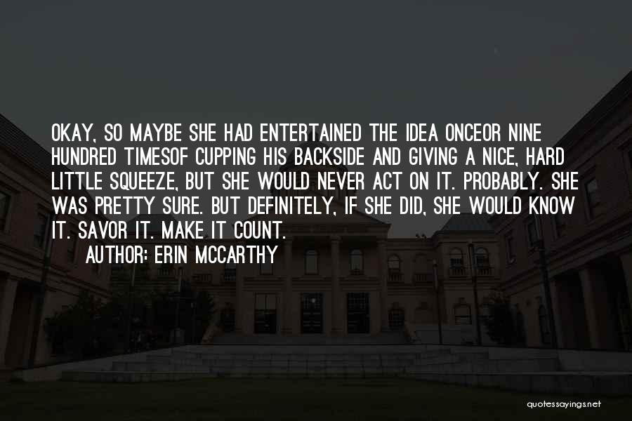 Erin McCarthy Quotes: Okay, So Maybe She Had Entertained The Idea Onceor Nine Hundred Timesof Cupping His Backside And Giving A Nice, Hard