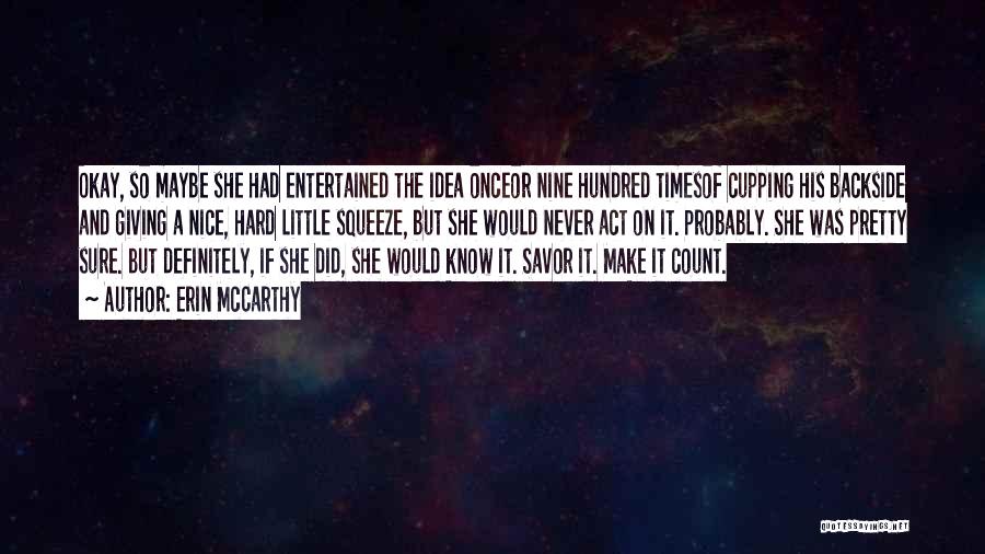 Erin McCarthy Quotes: Okay, So Maybe She Had Entertained The Idea Onceor Nine Hundred Timesof Cupping His Backside And Giving A Nice, Hard