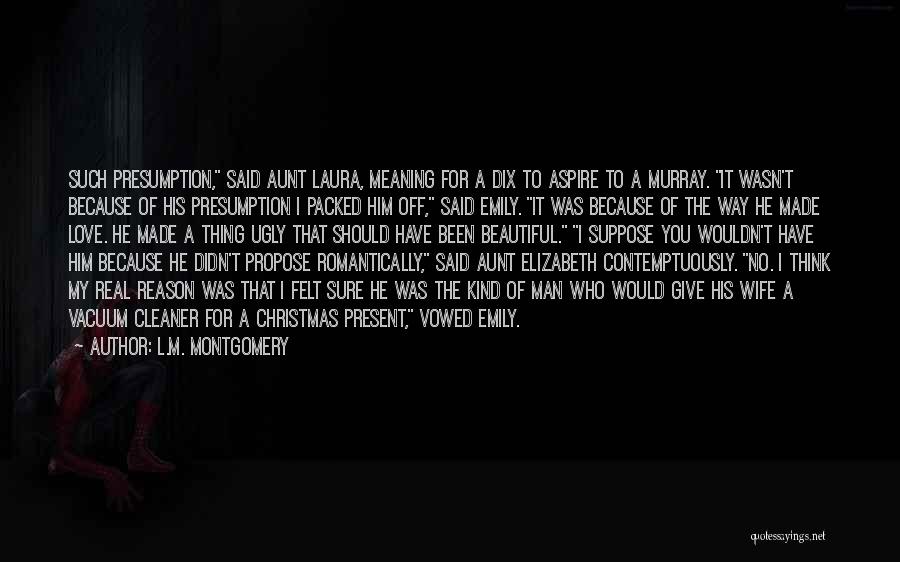 L.M. Montgomery Quotes: Such Presumption, Said Aunt Laura, Meaning For A Dix To Aspire To A Murray. It Wasn't Because Of His Presumption