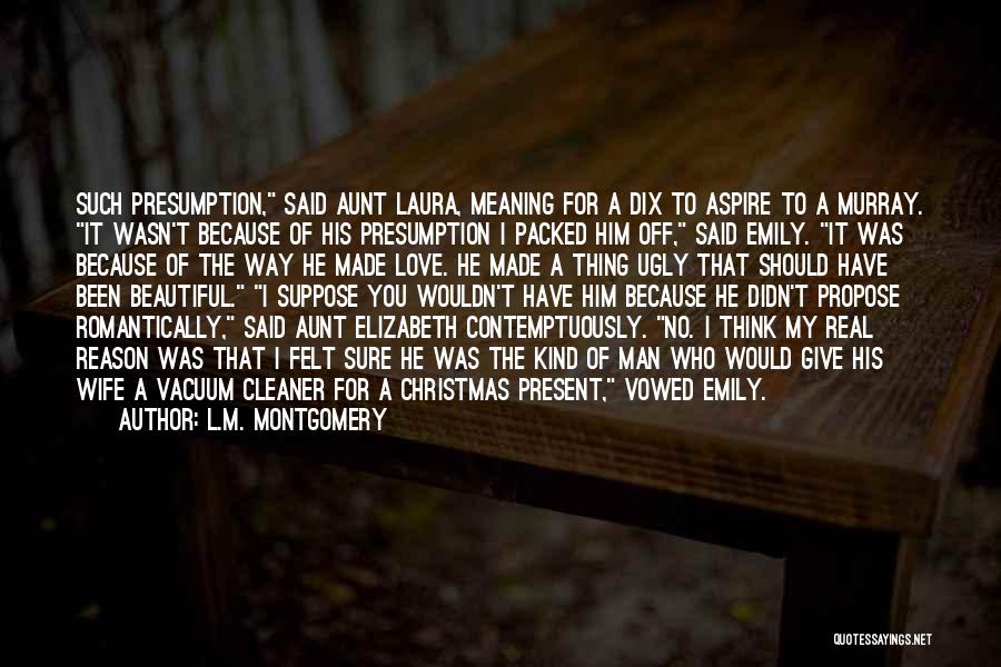 L.M. Montgomery Quotes: Such Presumption, Said Aunt Laura, Meaning For A Dix To Aspire To A Murray. It Wasn't Because Of His Presumption