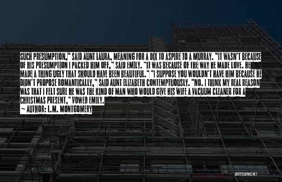 L.M. Montgomery Quotes: Such Presumption, Said Aunt Laura, Meaning For A Dix To Aspire To A Murray. It Wasn't Because Of His Presumption