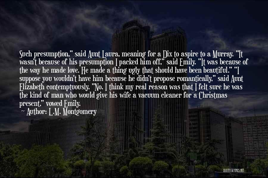 L.M. Montgomery Quotes: Such Presumption, Said Aunt Laura, Meaning For A Dix To Aspire To A Murray. It Wasn't Because Of His Presumption